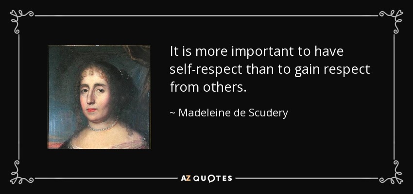 It is more important to have self-respect than to gain respect from others. - Madeleine de Scudery