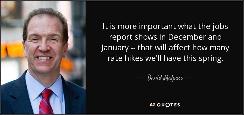 It is more important what the jobs report shows in December and January -- that will affect how many rate hikes we'll have this spring. - David Malpass
