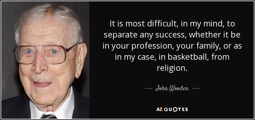 It is most difficult, in my mind, to separate any success, whether it be in your profession, your family, or as in my case, in basketball, from religion. - John Wooden