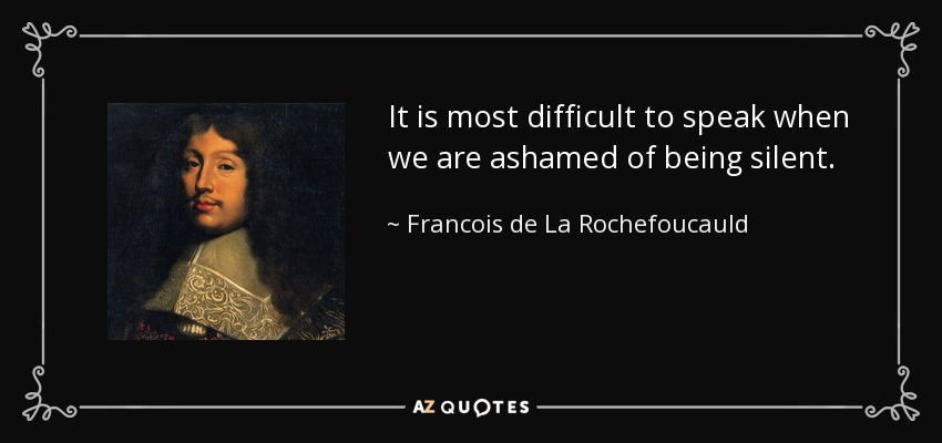 It is most difficult to speak when we are ashamed of being silent. - Francois de La Rochefoucauld