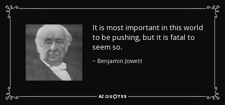 It is most important in this world to be pushing, but it is fatal to seem so. - Benjamin Jowett