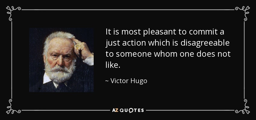 It is most pleasant to commit a just action which is disagreeable to someone whom one does not like. - Victor Hugo