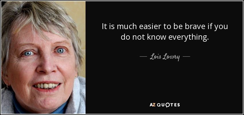 It is much easier to be brave if you do not know everything. - Lois Lowry