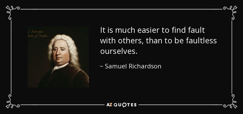 It is much easier to find fault with others, than to be faultless ourselves. - Samuel Richardson