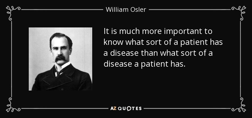 It is much more important to know what sort of a patient has a disease than what sort of a disease a patient has. - William Osler