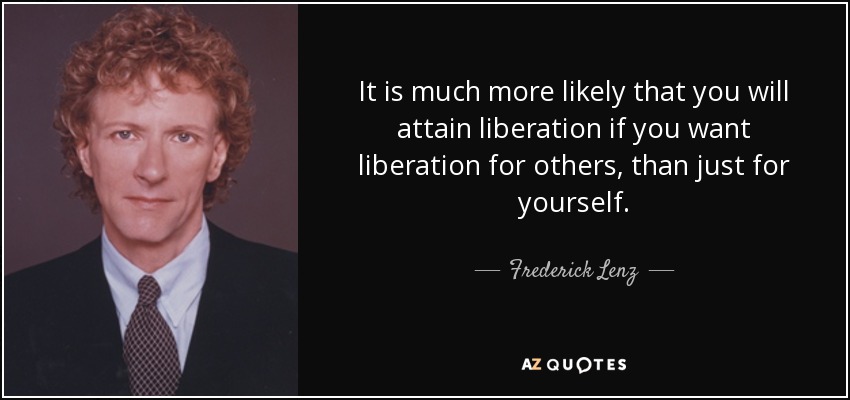 It is much more likely that you will attain liberation if you want liberation for others, than just for yourself. - Frederick Lenz