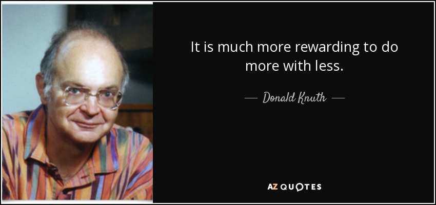 It is much more rewarding to do more with less. - Donald Knuth