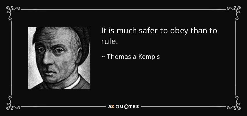 It is much safer to obey than to rule. - Thomas a Kempis