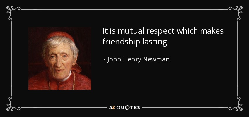 It is mutual respect which makes friendship lasting. - John Henry Newman