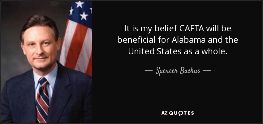 It is my belief CAFTA will be beneficial for Alabama and the United States as a whole. - Spencer Bachus
