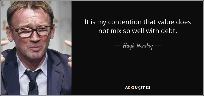 It is my contention that value does not mix so well with debt. - Hugh Hendry