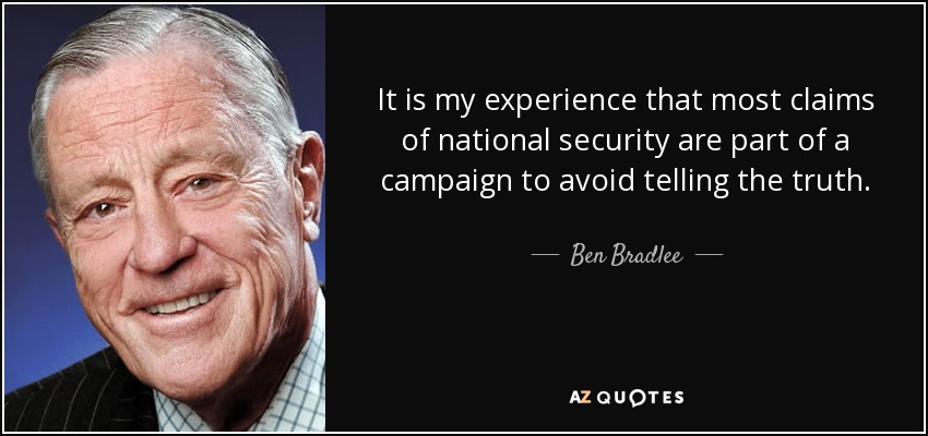 It is my experience that most claims of national security are part of a campaign to avoid telling the truth. - Ben Bradlee