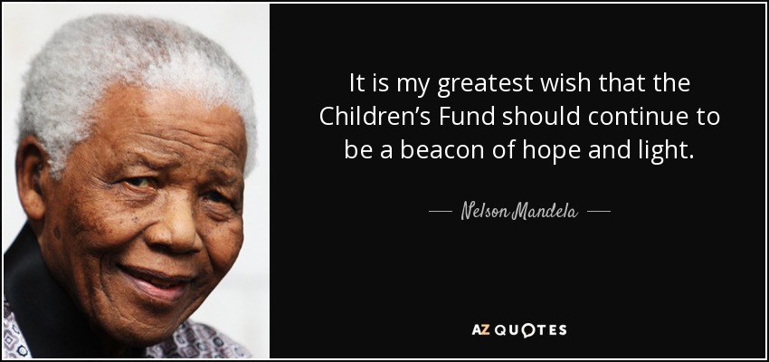 It is my greatest wish that the Children’s Fund should continue to be a beacon of hope and light. - Nelson Mandela
