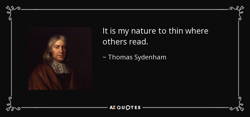 It is my nature to thin where others read. - Thomas Sydenham