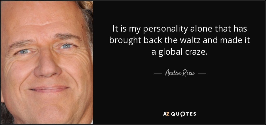 It is my personality alone that has brought back the waltz and made it a global craze. - Andre Rieu