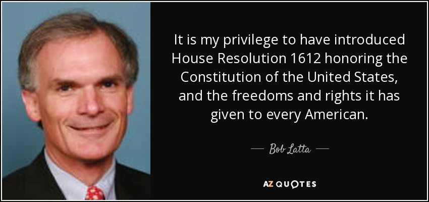 It is my privilege to have introduced House Resolution 1612 honoring the Constitution of the United States, and the freedoms and rights it has given to every American. - Bob Latta