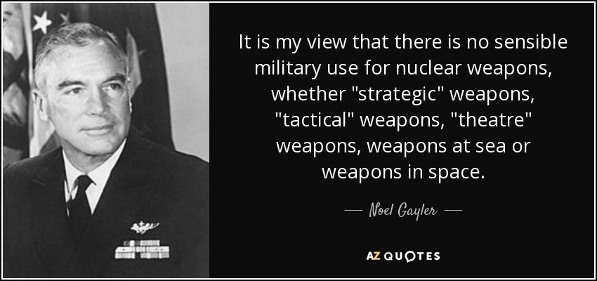 It is my view that there is no sensible military use for nuclear weapons, whether 