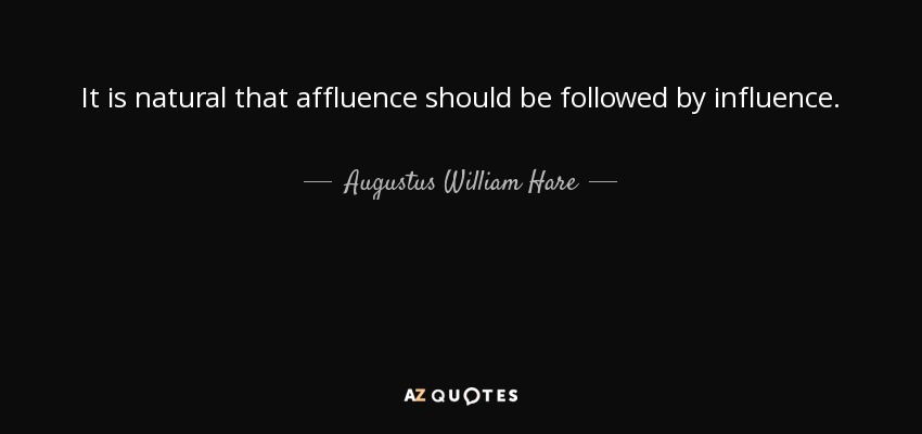 It is natural that affluence should be followed by influence. - Augustus William Hare