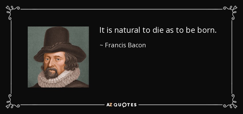 It is natural to die as to be born. - Francis Bacon