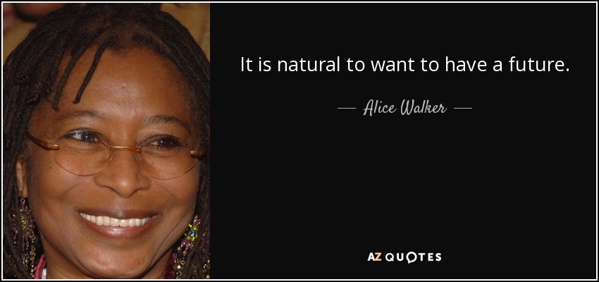It is natural to want to have a future. - Alice Walker