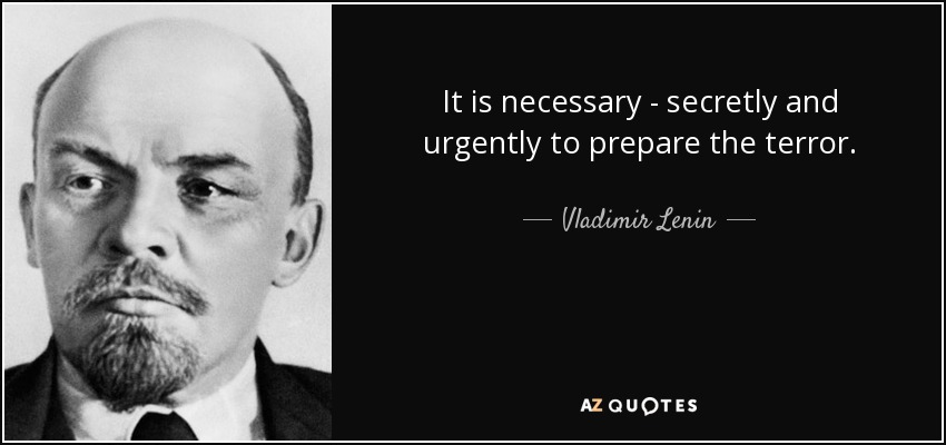 It is necessary - secretly and urgently to prepare the terror. - Vladimir Lenin