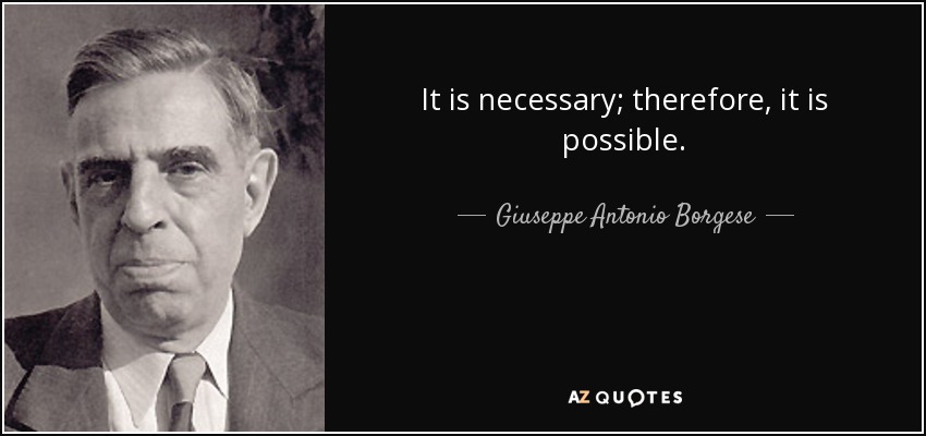 It is necessary; therefore, it is possible. - Giuseppe Antonio Borgese