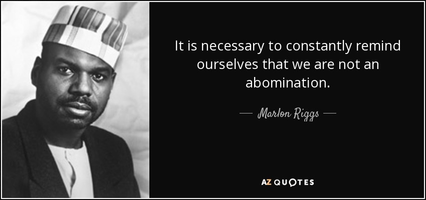 It is necessary to constantly remind ourselves that we are not an abomination. - Marlon Riggs