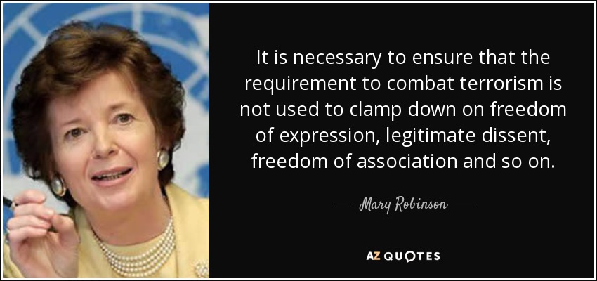 It is necessary to ensure that the requirement to combat terrorism is not used to clamp down on freedom of expression, legitimate dissent, freedom of association and so on. - Mary Robinson