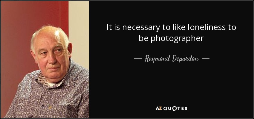 It is necessary to like loneliness to be photographer - Raymond Depardon