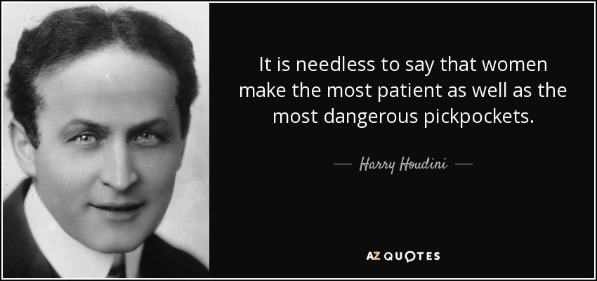 It is needless to say that women make the most patient as well as the most dangerous pickpockets. - Harry Houdini