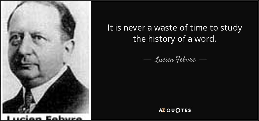 It is never a waste of time to study the history of a word. - Lucien Febvre