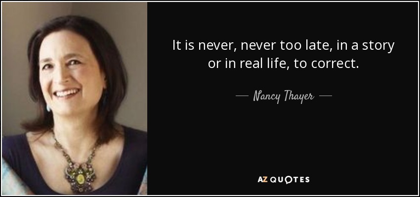 It is never, never too late, in a story or in real life, to correct. - Nancy Thayer