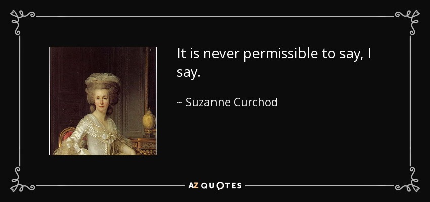 It is never permissible to say, I say. - Suzanne Curchod