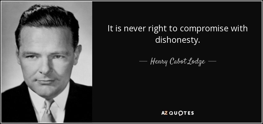 It is never right to compromise with dishonesty. - Henry Cabot Lodge, Jr.