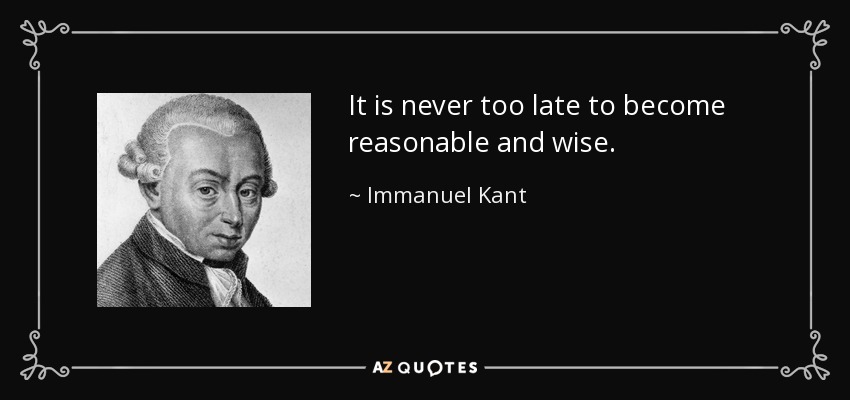 It is never too late to become reasonable and wise. - Immanuel Kant