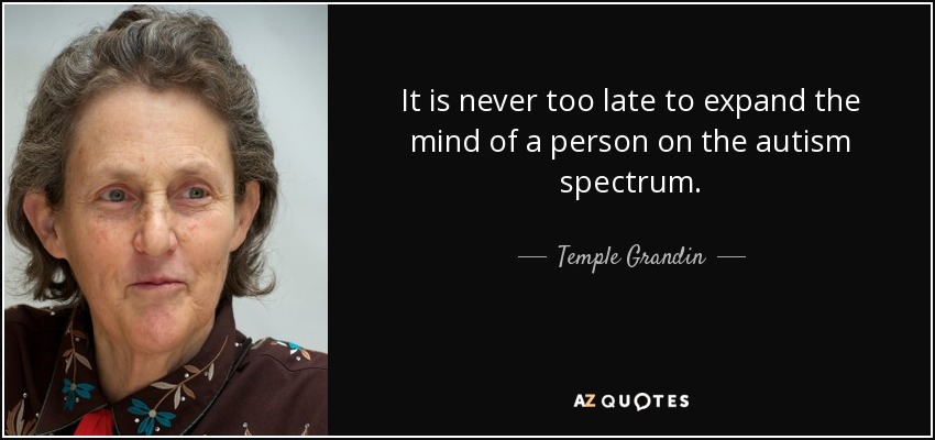 It is never too late to expand the mind of a person on the autism spectrum. - Temple Grandin