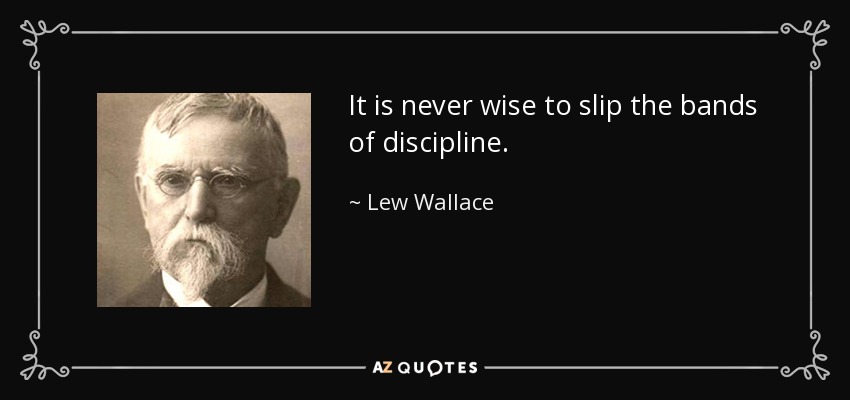 It is never wise to slip the bands of discipline. - Lew Wallace