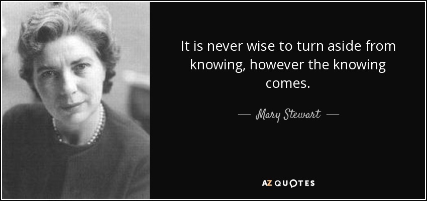 It is never wise to turn aside from knowing, however the knowing comes. - Mary Stewart