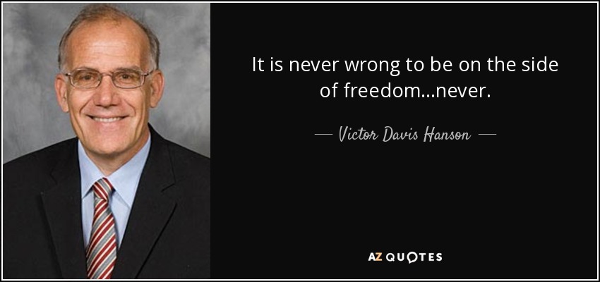 It is never wrong to be on the side of freedom...never . - Victor Davis Hanson