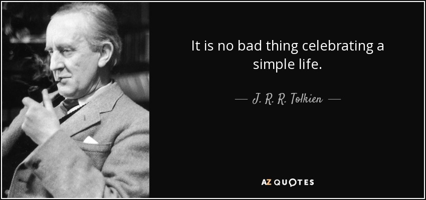 It is no bad thing celebrating a simple life. - J. R. R. Tolkien