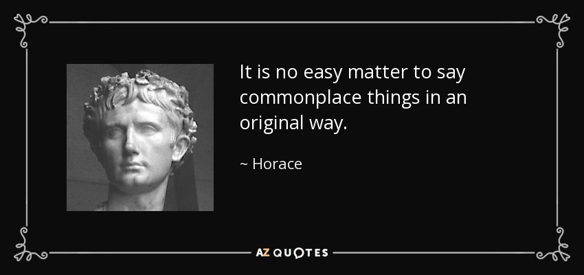 It is no easy matter to say commonplace things in an original way. - Horace