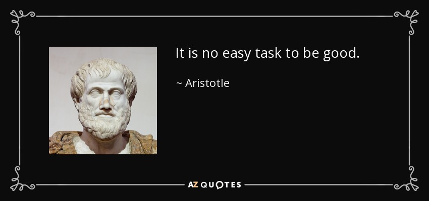 It is no easy task to be good. - Aristotle