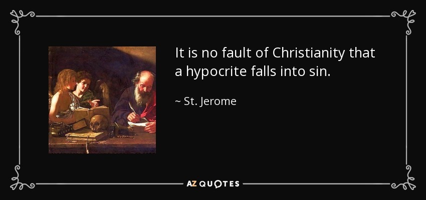 It is no fault of Christianity that a hypocrite falls into sin. - St. Jerome