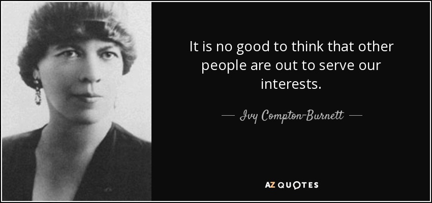 It is no good to think that other people are out to serve our interests. - Ivy Compton-Burnett