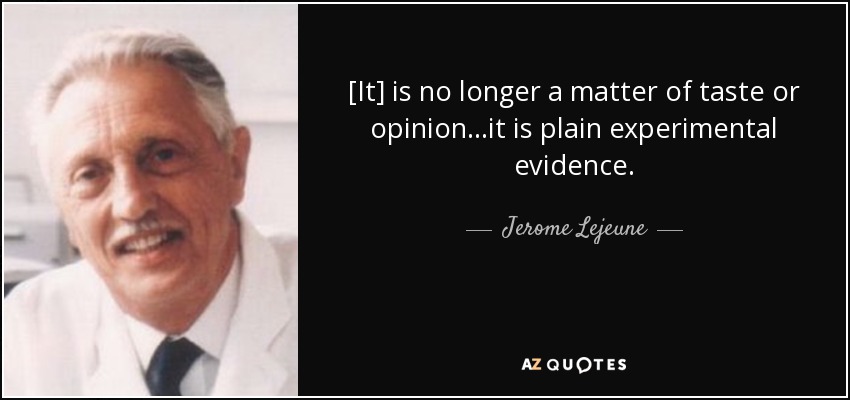 [It] is no longer a matter of taste or opinion...it is plain experimental evidence. - Jerome Lejeune