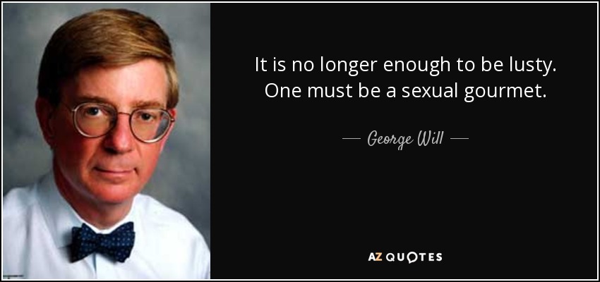 It is no longer enough to be lusty. One must be a sexual gourmet. - George Will