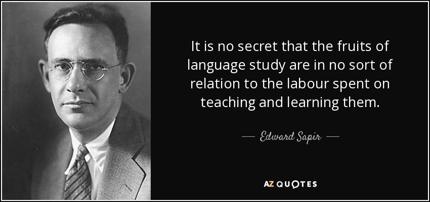 It is no secret that the fruits of language study are in no sort of relation to the labour spent on teaching and learning them. - Edward Sapir
