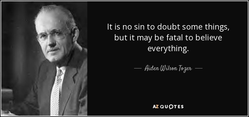 It is no sin to doubt some things, but it may be fatal to believe everything. - Aiden Wilson Tozer