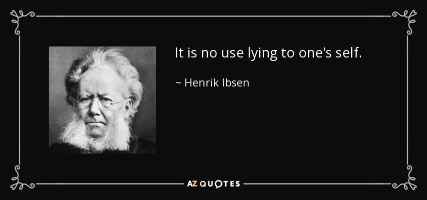 It is no use lying to one's self. - Henrik Ibsen