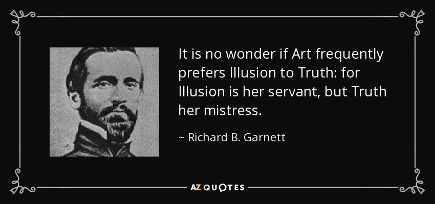 It is no wonder if Art frequently prefers Illusion to Truth: for Illusion is her servant, but Truth her mistress. - Richard B. Garnett